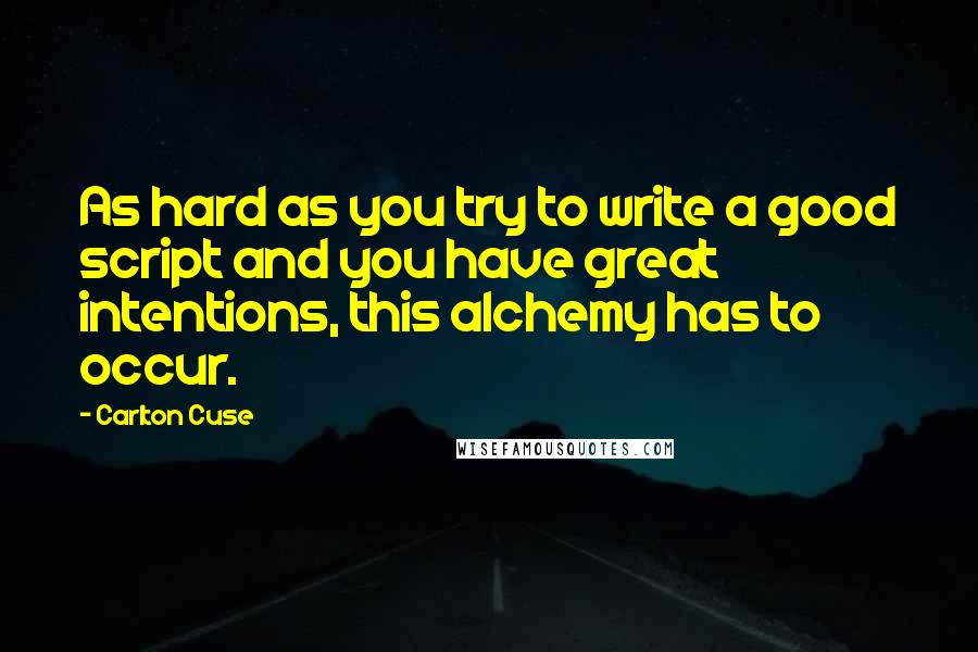 Carlton Cuse quotes: As hard as you try to write a good script and you have great intentions, this alchemy has to occur.