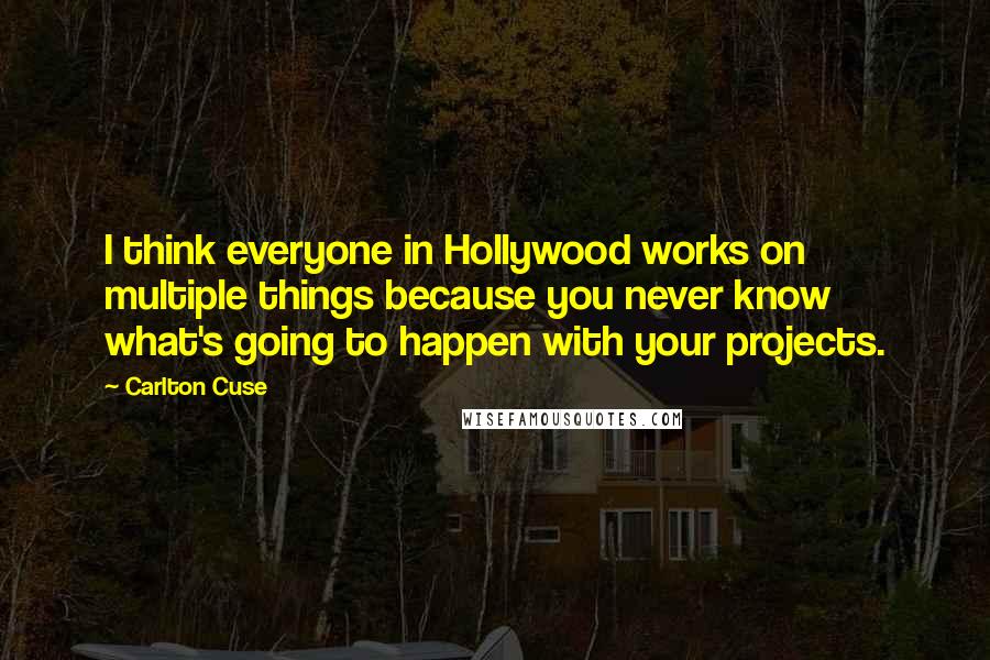 Carlton Cuse quotes: I think everyone in Hollywood works on multiple things because you never know what's going to happen with your projects. Carlton Cuse quotes: I think everyone in Hollywood works on multiple things because you never know what's going to happen with your projects.
