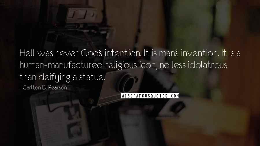 Carlton D. Pearson quotes: Hell was never God's intention. It is man's invention. It is a human-manufactured religious icon, no less idolatrous than deifying a statue.