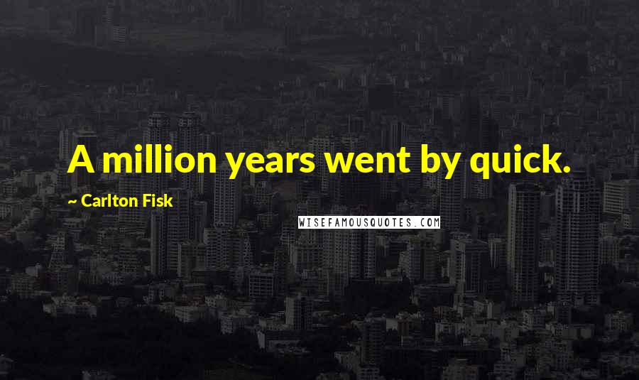 Carlton Fisk quotes: A million years went by quick.