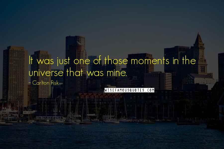 Carlton Fisk quotes: It was just one of those moments in the universe that was mine.