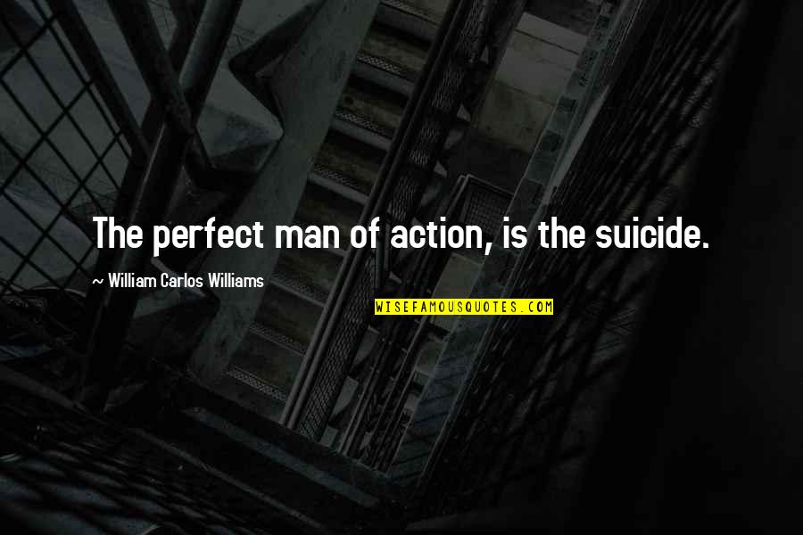 Carlton Gebbia Quotes By William Carlos Williams: The perfect man of action, is the suicide.