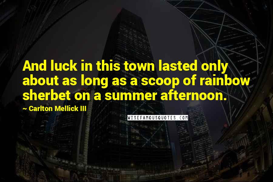 Carlton Mellick III quotes: And luck in this town lasted only about as long as a scoop of rainbow sherbet on a summer afternoon.