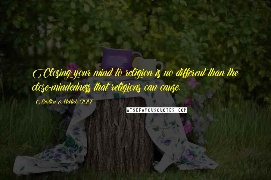 Carlton Mellick III quotes: Closing your mind to religion is no different than the close-mindedness that religions can cause.