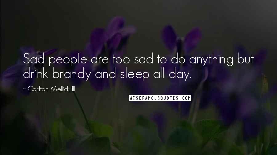 Carlton Mellick III quotes: Sad people are too sad to do anything but drink brandy and sleep all day.