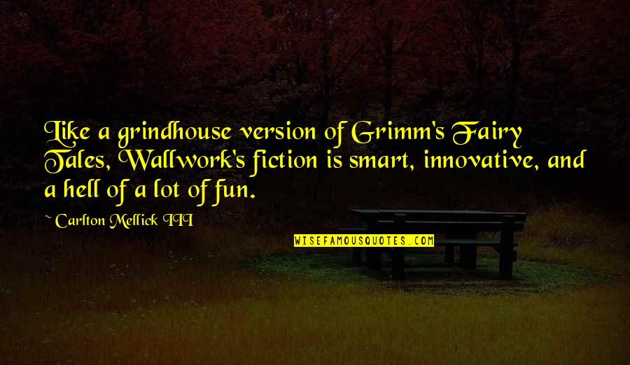 Carlton Mellick Iii Quotes By Carlton Mellick III: Like a grindhouse version of Grimm's Fairy Tales,