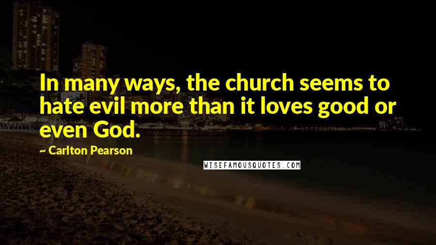 Carlton Pearson quotes: In many ways, the church seems to hate evil more than it loves good or even God.