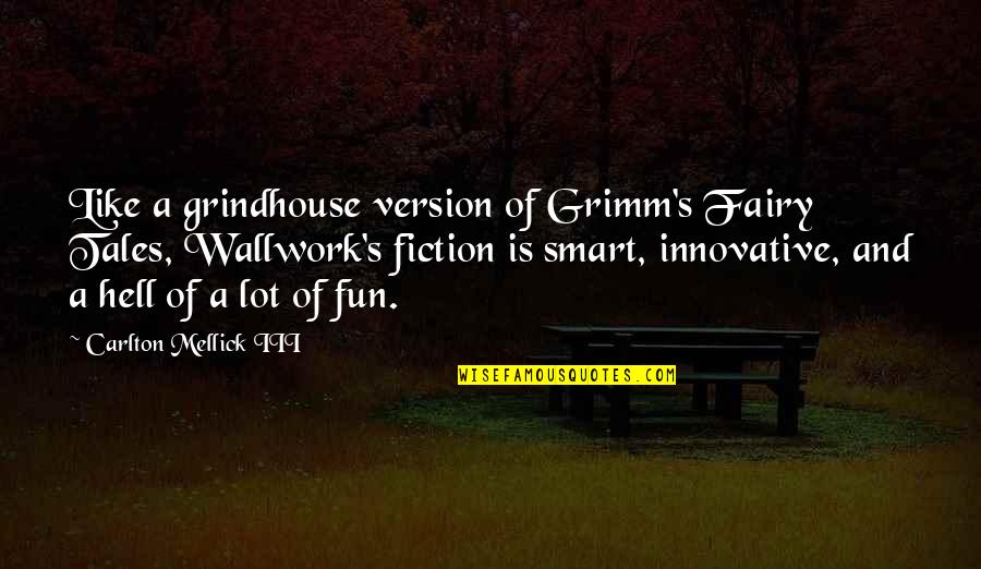 Carlton Quotes By Carlton Mellick III: Like a grindhouse version of Grimm's Fairy Tales,