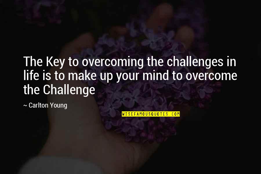 Carlton Quotes By Carlton Young: The Key to overcoming the challenges in life