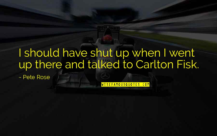 Carlton Quotes By Pete Rose: I should have shut up when I went