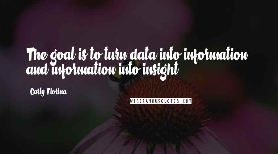 Carly Fiorina quotes: The goal is to turn data into information, and information into insight.
