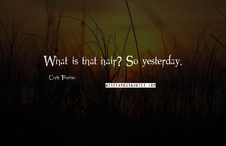 Carly Fiorina quotes: What is that hair? So yesterday.