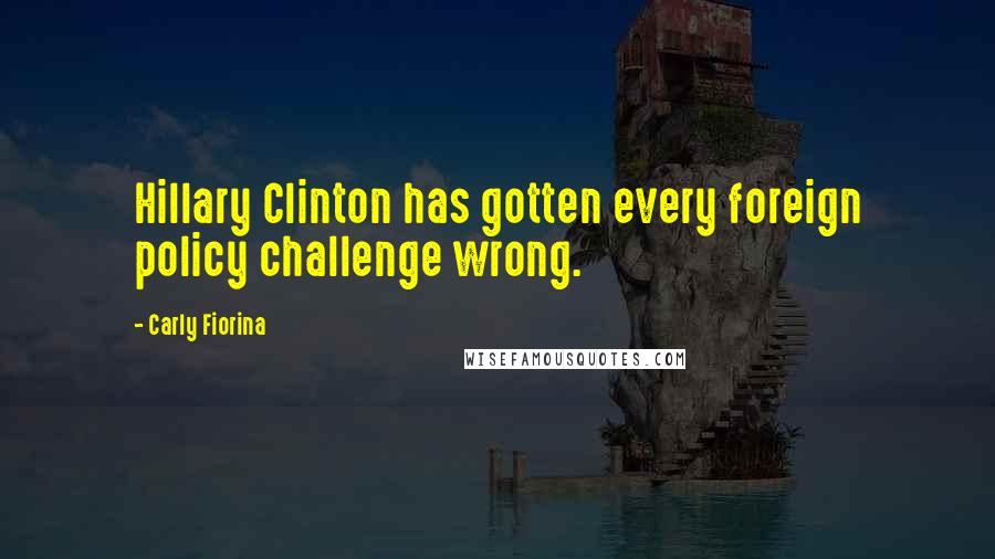 Carly Fiorina quotes: Hillary Clinton has gotten every foreign policy challenge wrong.
