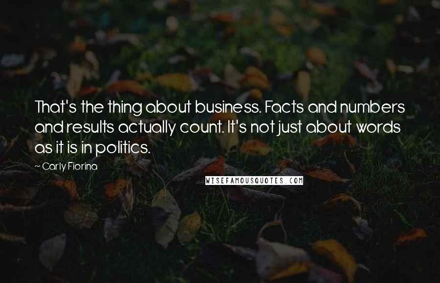 Carly Fiorina quotes: That's the thing about business. Facts and numbers and results actually count. It's not just about words as it is in politics. Carly Fiorina quotes: That's the thing about business. Facts and numbers and results actually count. It's not just about words as it is in politics.