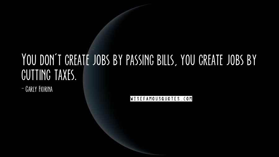 Carly Fiorina quotes: You don't create jobs by passing bills, you create jobs by cutting taxes.