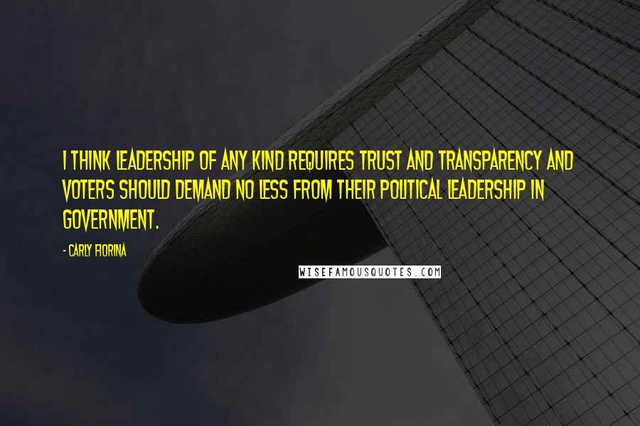Carly Fiorina quotes: I think leadership of any kind requires trust and transparency and voters should demand no less from their political leadership in government. Carly Fiorina quotes: I think leadership of any kind requires trust and transparency and voters should demand no less from their political leadership in government.