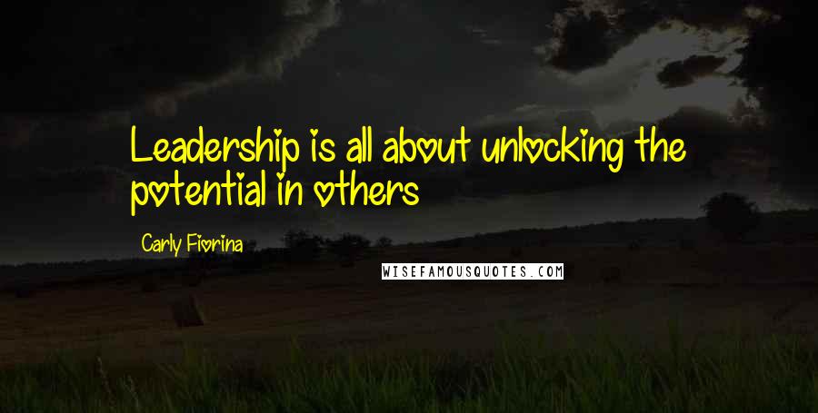 Carly Fiorina quotes: Leadership is all about unlocking the potential in others