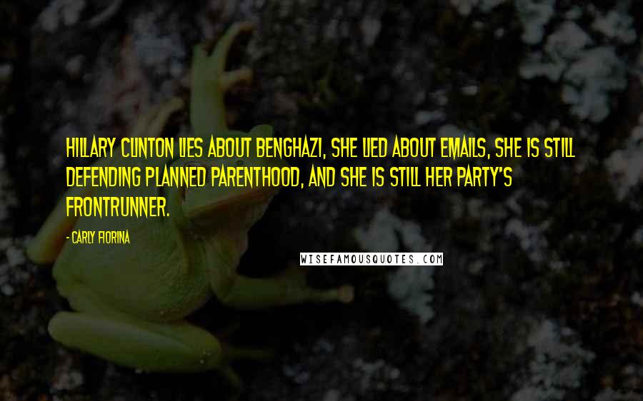 Carly Fiorina quotes: Hillary Clinton lies about Benghazi, she lied about emails, she is still defending Planned Parenthood, and she is still her party's frontrunner. Carly Fiorina quotes: Hillary Clinton lies about Benghazi, she lied about emails, she is still defending Planned Parenthood, and she is still her party's frontrunner.