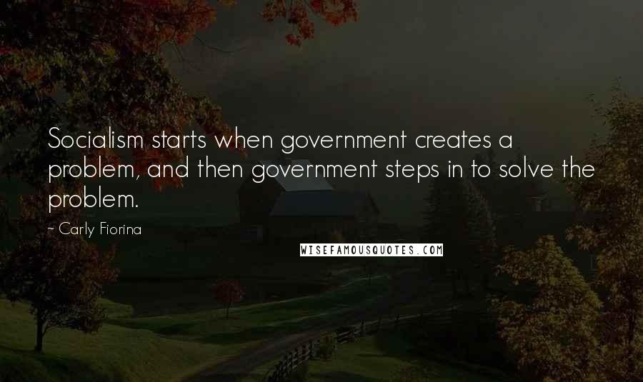 Carly Fiorina quotes: Socialism starts when government creates a problem, and then government steps in to solve the problem.