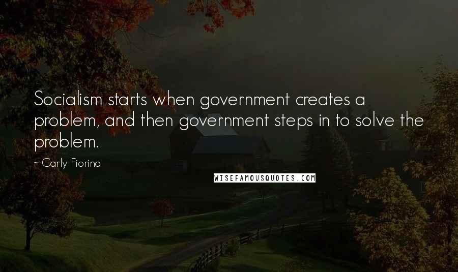 Carly Fiorina quotes: Socialism starts when government creates a problem, and then government steps in to solve the problem. Carly Fiorina quotes: Socialism starts when government creates a problem, and then government steps in to solve the problem.