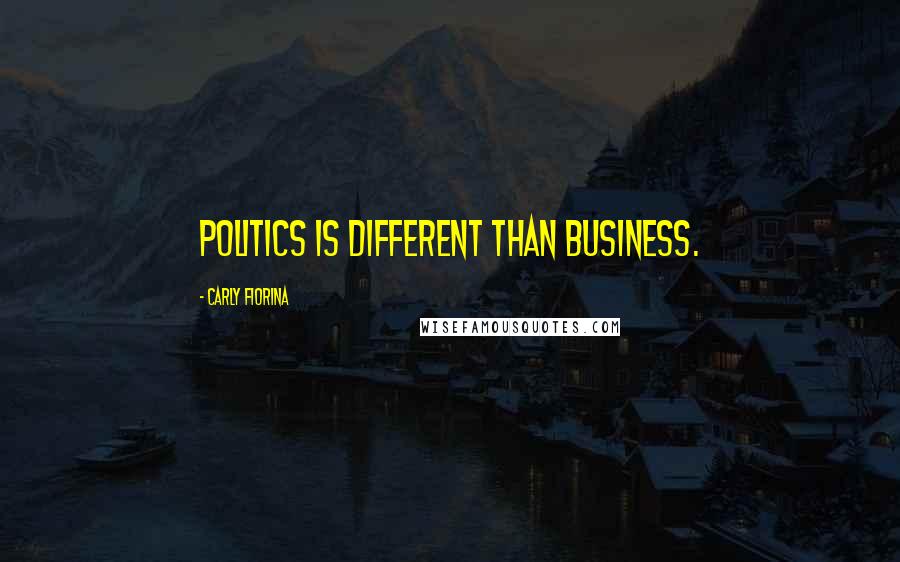 Carly Fiorina quotes: Politics is different than business.