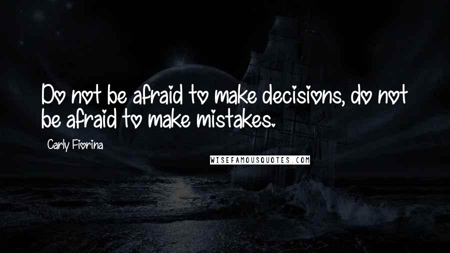 Carly Fiorina quotes: Do not be afraid to make decisions, do not be afraid to make mistakes.