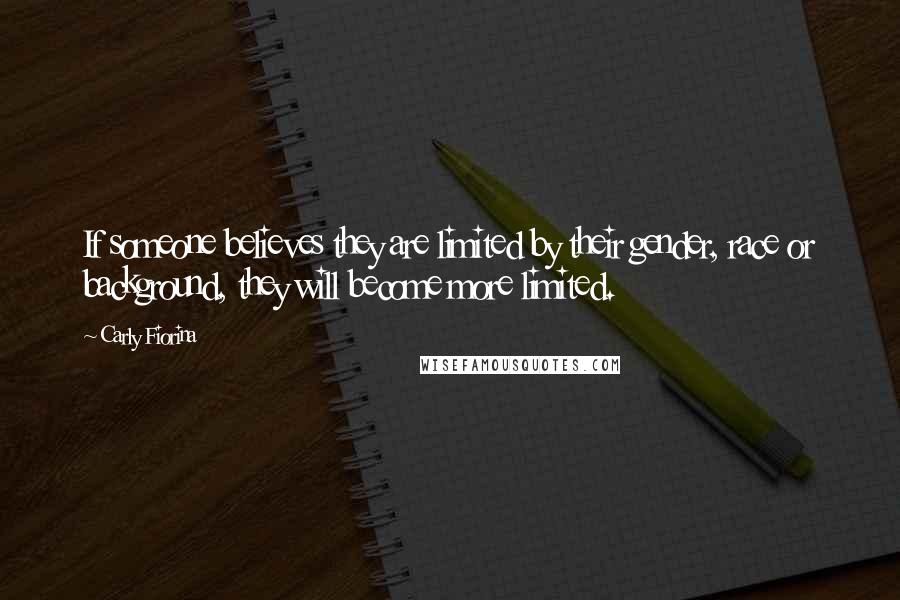 Carly Fiorina quotes: If someone believes they are limited by their gender, race or background, they will become more limited. Carly Fiorina quotes: If someone believes they are limited by their gender, race or background, they will become more limited.