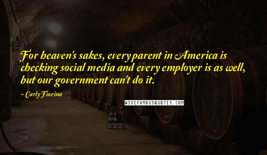 Carly Fiorina quotes: For heaven's sakes, every parent in America is checking social media and every employer is as well, but our government can't do it. Carly Fiorina quotes: For heaven's sakes, every parent in America is checking social media and every employer is as well, but our government can't do it.