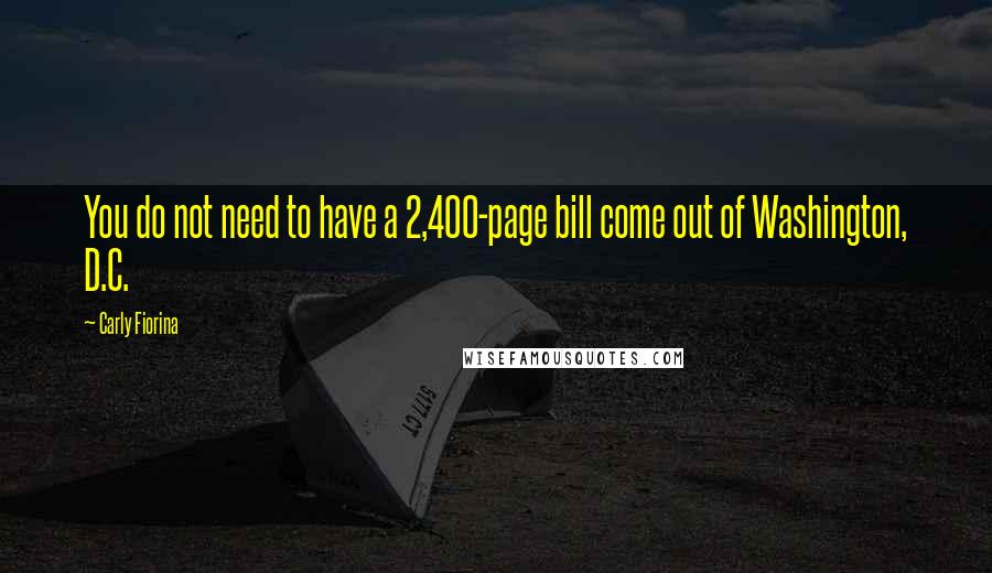 Carly Fiorina quotes: You do not need to have a 2,400-page bill come out of Washington, D.C.