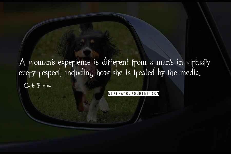 Carly Fiorina quotes: A woman's experience is different from a man's in virtually every respect, including how she is treated by the media.