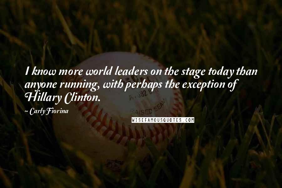 Carly Fiorina quotes: I know more world leaders on the stage today than anyone running, with perhaps the exception of Hillary Clinton.