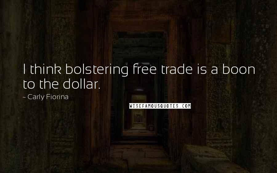 Carly Fiorina quotes: I think bolstering free trade is a boon to the dollar.