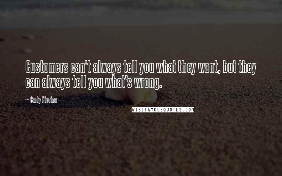 Carly Fiorina quotes: Customers can't always tell you what they want, but they can always tell you what's wrong.