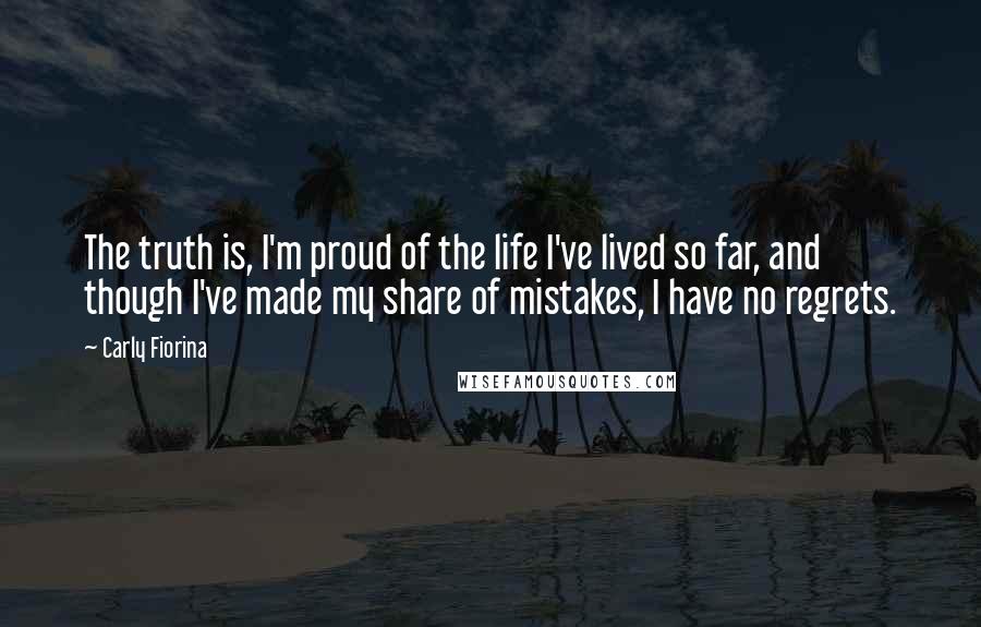 Carly Fiorina quotes: The truth is, I'm proud of the life I've lived so far, and though I've made my share of mistakes, I have no regrets.