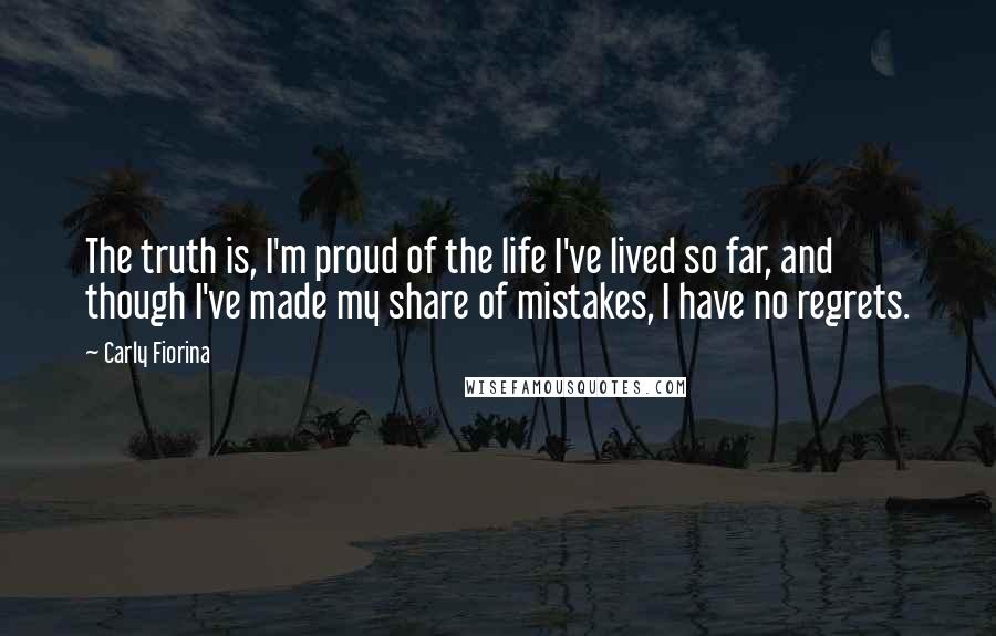 Carly Fiorina quotes: The truth is, I'm proud of the life I've lived so far, and though I've made my share of mistakes, I have no regrets. Carly Fiorina quotes: The truth is, I'm proud of the life I've lived so far, and though I've made my share of mistakes, I have no regrets.