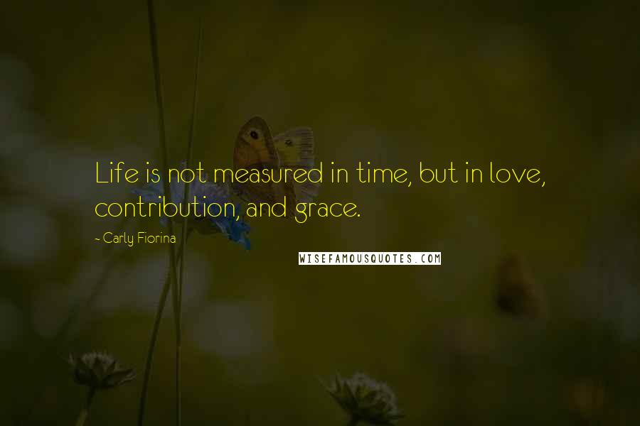 Carly Fiorina quotes: Life is not measured in time, but in love, contribution, and grace.