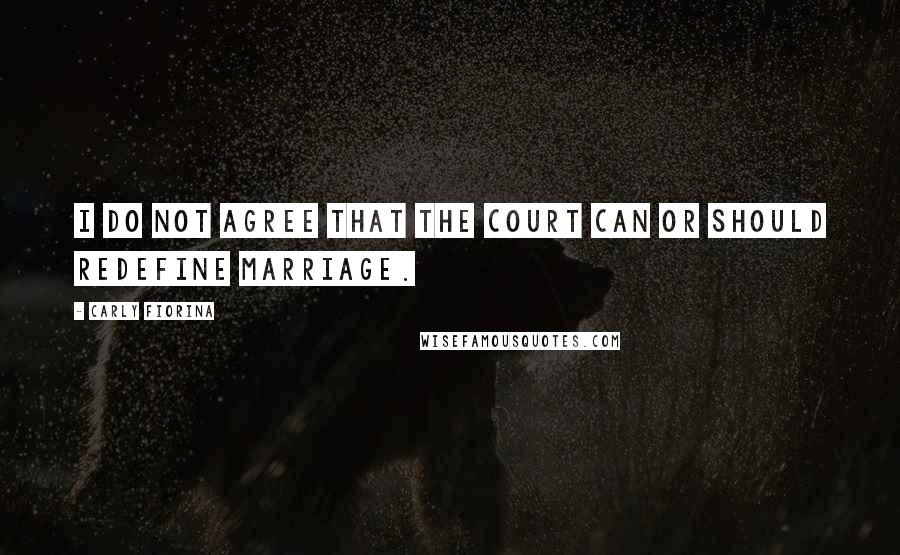 Carly Fiorina quotes: I do not agree that the court can or should redefine marriage.