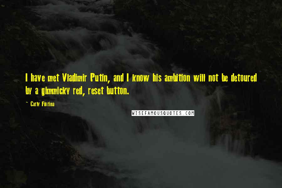 Carly Fiorina quotes: I have met Vladimir Putin, and I know his ambition will not be detoured by a gimmicky red, reset button.