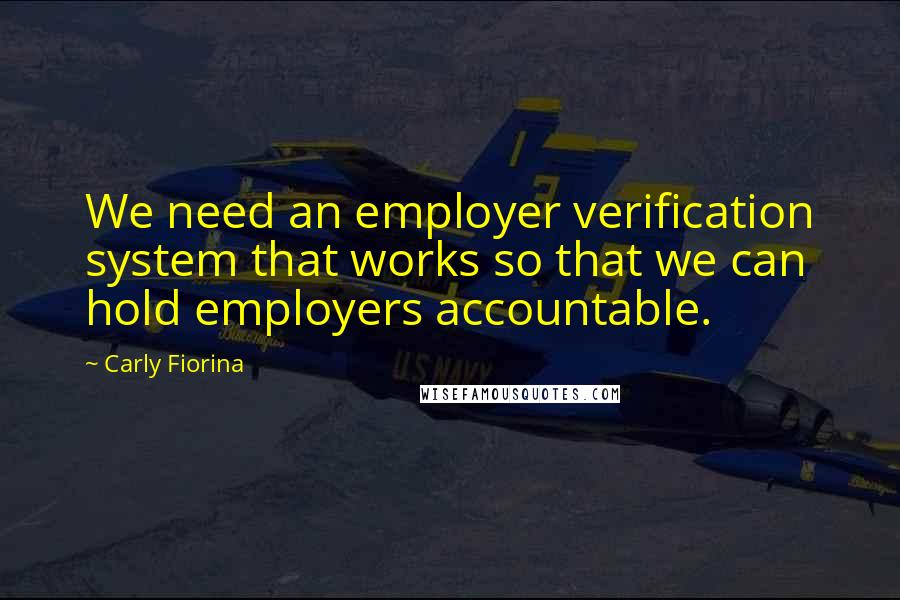 Carly Fiorina quotes: We need an employer verification system that works so that we can hold employers accountable.