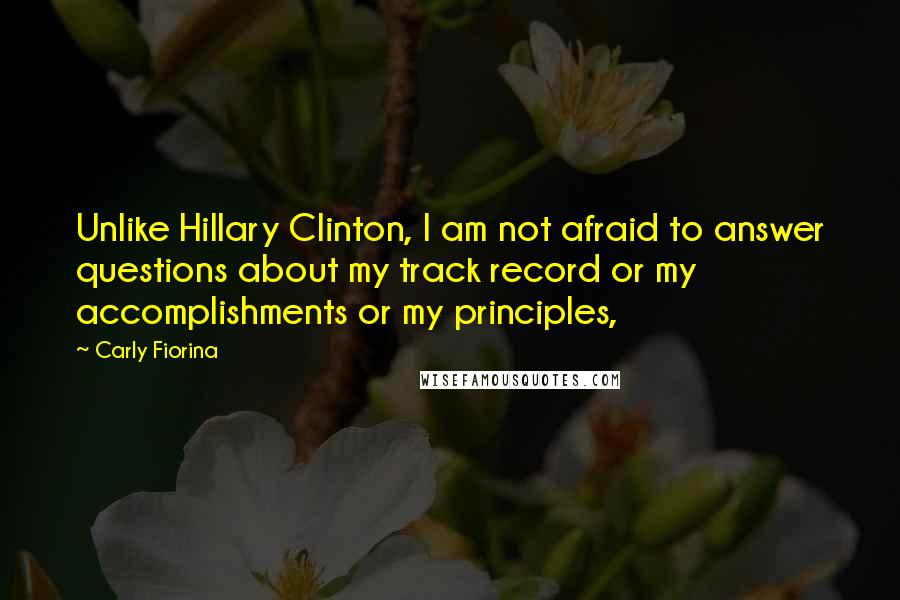 Carly Fiorina quotes: Unlike Hillary Clinton, I am not afraid to answer questions about my track record or my accomplishments or my principles,