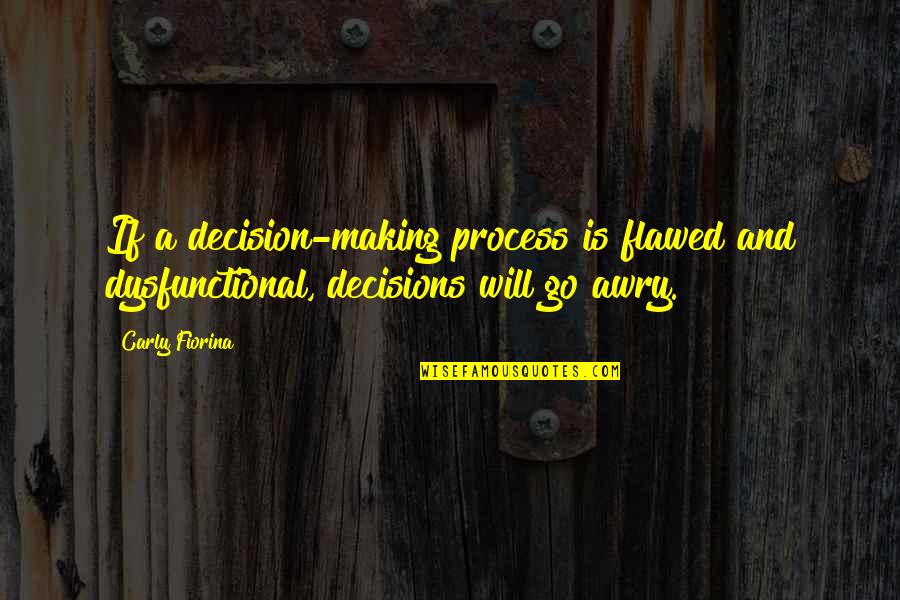 Carly Fiorina Quotes By Carly Fiorina: If a decision-making process is flawed and dysfunctional,