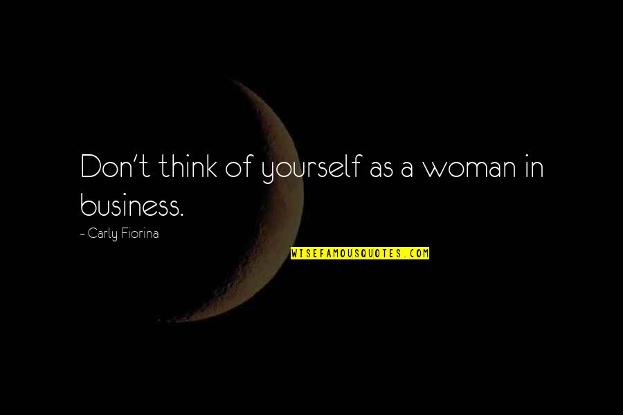 Carly Fiorina Quotes By Carly Fiorina: Don't think of yourself as a woman in
