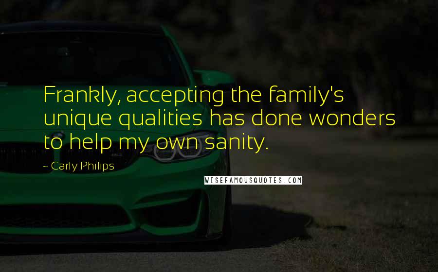 Carly Philips quotes: Frankly, accepting the family's unique qualities has done wonders to help my own sanity.