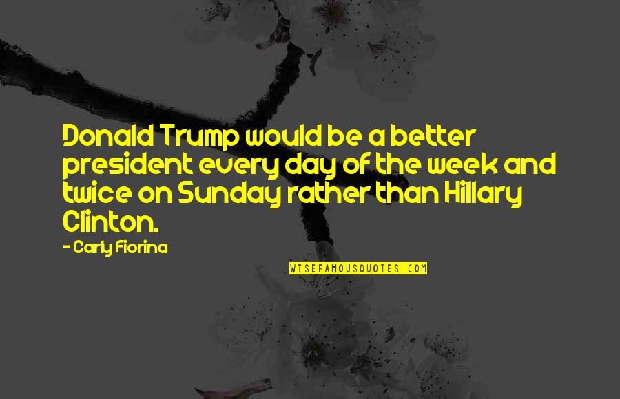 Carly Quotes By Carly Fiorina: Donald Trump would be a better president every Carly Quotes By Carly Fiorina: Donald Trump would be a better president every
