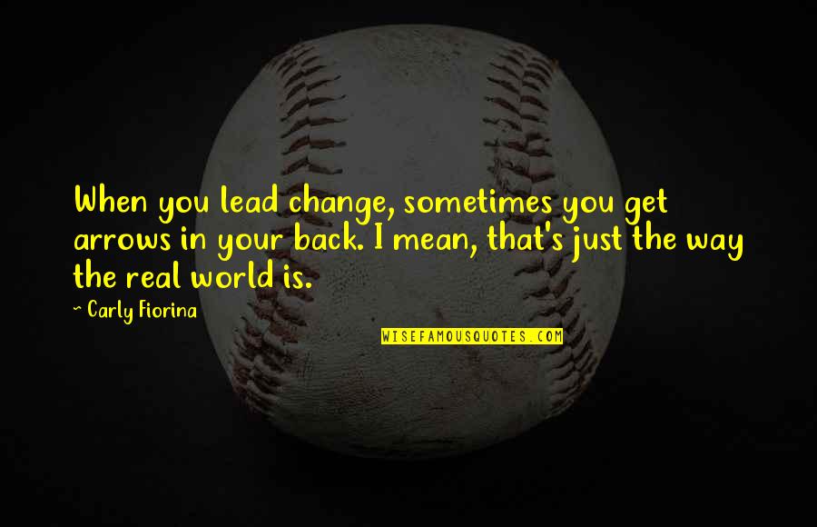 Carly Quotes By Carly Fiorina: When you lead change, sometimes you get arrows Carly Quotes By Carly Fiorina: When you lead change, sometimes you get arrows