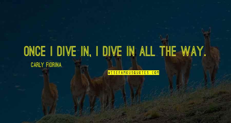 Carly Quotes By Carly Fiorina: Once I dive in, I dive in all Carly Quotes By Carly Fiorina: Once I dive in, I dive in all