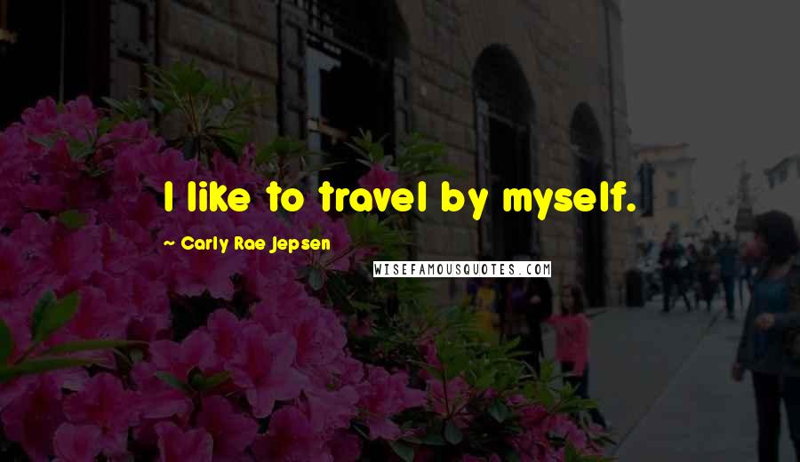 Carly Rae Jepsen quotes: I like to travel by myself.