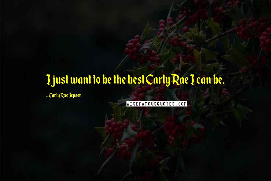 Carly Rae Jepsen quotes: I just want to be the best Carly Rae I can be.