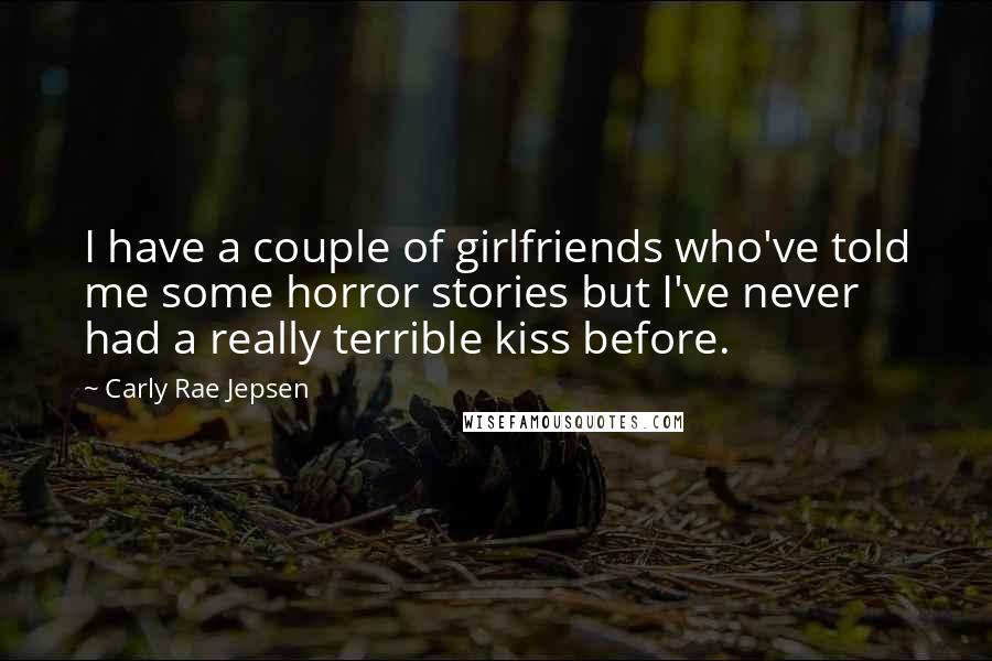 Carly Rae Jepsen quotes: I have a couple of girlfriends who've told me some horror stories but I've never had a really terrible kiss before.