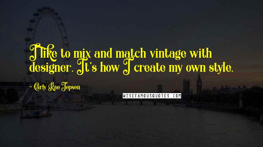 Carly Rae Jepsen quotes: I like to mix and match vintage with designer. It's how I create my own style.